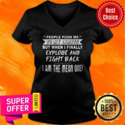 People Push Me To My Limits But When I Finally Explode And Fight Back I Am The Mean One V-neck