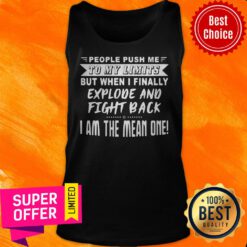 People Push Me To My Limits But When I Finally Explode And Fight Back I Am The Mean One Tank Top