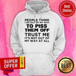People Think I Go Out Of My Way To Piss Them Off Trust Me, It’s Not Out Off My Way At All Vintage Hoodie