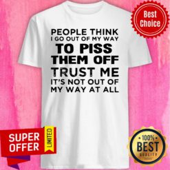 People Think I Go Out Of My Way To Piss Them Off Trust Me, It’s Not Out Off My Way At All Vintage Shirt