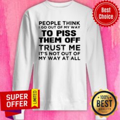People Think I Go Out Of My Way To Piss Them Off Trust Me, It’s Not Out Off My Way At All Vintage Sweatshirt