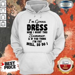 Premium I’m Gonna Dress How I Want This Summer If You Think Im Fat Well So Do I Hoodie