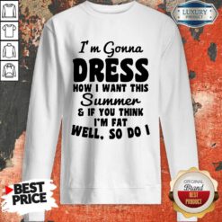 Premium I’m Gonna Dress How I Want This Summer If You Think Im Fat Well So Do I Sweatshirt