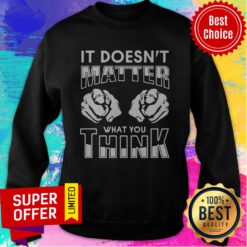 Premium It Doesn't Matter What You Think Sweatshirt