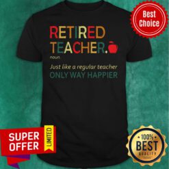 Premium Retired Teacher Noun Just Like A Regular Teacher Only Way Happier Shirt