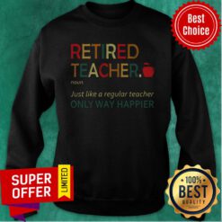 Premium Retired Teacher Noun Just Like A Regular Teacher Only Way Happier Sweatshirt