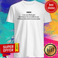 Seen I See You Black Girl You’ll Never Be Invisible To Me I’ll Burn Cities Down In Your Name Shirt
