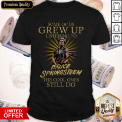 Some Of Us Grew Up Listening To Bruce Springsteen The Cool Ones Still Do Shirt