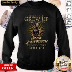 Some Of Us Grew Up Listening To Bruce Springsteen The Cool Ones Still Do Sweashirt