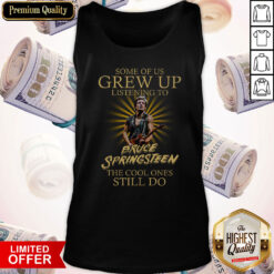 Some Of Us Grew Up Listening To Bruce Springsteen The Cool Ones Still Do Tank Top