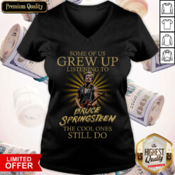 Some Of Us Grew Up Listening To Bruce Springsteen The Cool Ones Still Do V-neck