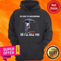 Top Be Kind To Dachshunds Or I’ll Kill You Hoodie