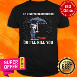 Top Be Kind To Dachshunds Or I’ll Kill You Shirt