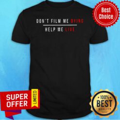 Top Don't Film Me Dying Help Me Live Shirt
