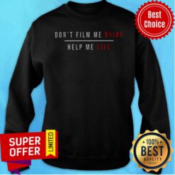 Top Don't Film Me Dying Help Me Live Sweatshirt