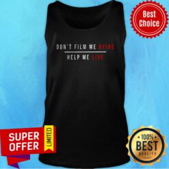 Top Don't Film Me Dying Help Me Live Tank Top