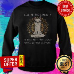 Top Give Me The Strength To Walk Away From Stupid People Without Slapping Sweatshirt