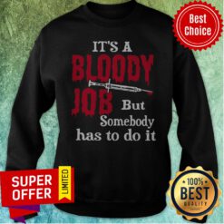 Top It's A Bloody Job But Somebody Has To Do It Sweatshirt