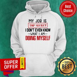 Top My Job Is Top Secret I Don’t Even Know What I’m Doing Myself Hoodie