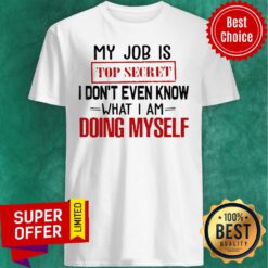 Top My Job Is Top Secret I Don’t Even Know What I’m Doing Myself Shirt
