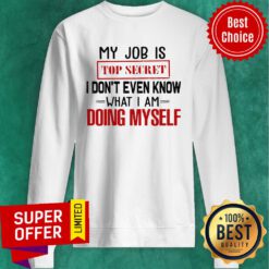 Top My Job Is Top Secret I Don’t Even Know What I’m Doing Myself Sweatshirt