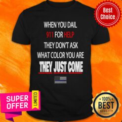 Top When You Dial 911 For Help They Don’t Ask What Color You Are They Just Come Shirt