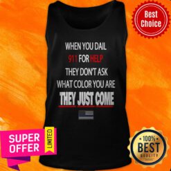 Top When You Dial 911 For Help They Don’t Ask What Color You Are They Just Come Tank Top