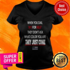 Top When You Dial 911 For Help They Don’t Ask What Color You Are They Just Come V-neck