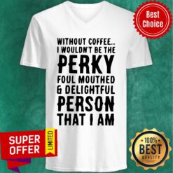 Top Without Coffee I Wouldn’t Be The Perky Foul Mouthed & Delightful Person That I Am V-neck