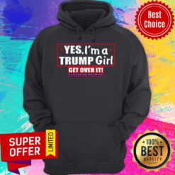 Top Yes I’m A Trump Girl Get Over It Hoodie