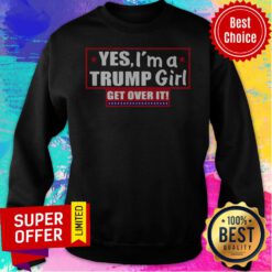 Top Yes I’m A Trump Girl Get Over It Sweatshirt