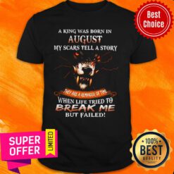 A King Was Born In August My Scars Tell A Story When Life Tried To Break Me But Failed Shirt