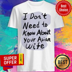 Awesome I Don’t Need To Know About Your Asian Wife Shirt