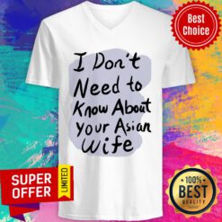 Awesome I Don’t Need To Know About Your Asian Wife V-neck