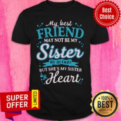 Awesome My Best Friend May Not Be My Sister By Blood But She's My Sister By Heart Shirt