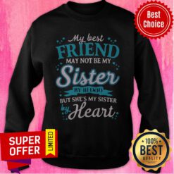 Awesome My Best Friend May Not Be My Sister By Blood But She's My Sister By Heart Sweatshirt