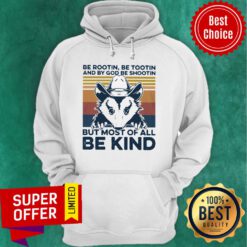 Be Rootin Be Tootin And By God Be Shootin But Most Of All Be Kind Vintage Hoodie
