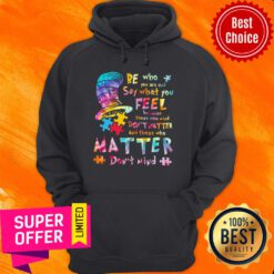 Be Who You Are And Say What You Feel Because Those Who Mind Don’t Matter And Those Who Matter Don’t Mind Hoodie