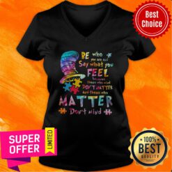 Be Who You Are And Say What You Feel Because Those Who Mind Don’t Matter And Those Who Matter Don’t Mind V-neck