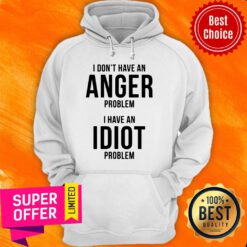 Funny I Don’t Have An Anger Problem I Have An Idiot Problem Hoodie