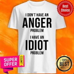Funny I Don’t Have An Anger Problem I Have An Idiot Problem Shirt