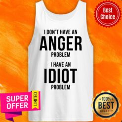 Funny I Don’t Have An Anger Problem I Have An Idiot Problem Tank Top