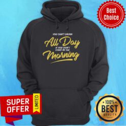 Funny You Can’t Drink All Day If You Don’t Start In The Morning Hoodie
