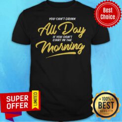 Funny You Can’t Drink All Day If You Don’t Start In The Morning Shirt