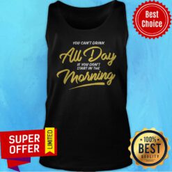 Funny You Can’t Drink All Day If You Don’t Start In The Morning Tank Top