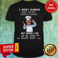 I Don’t Always Herdy Dur Mur Flerpty Floopin But When I Do I Yer Der Shmer Dor Her Der Foomty Der Shoopin Flerpty Dur Shirt