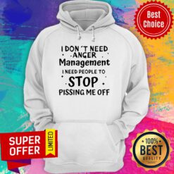 I Don’t Need Anger Management I Need People To Stop Pissing Me Off Funny Sarcasm Hoodie