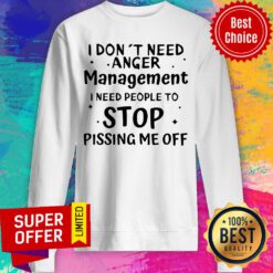 I Don’t Need Anger Management I Need People To Stop Pissing Me Off Funny Sarcasm Sweatshirt