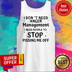 I Don’t Need Anger Management I Need People To Stop Pissing Me Off Funny Sarcasm Tank Top