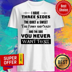 I Have Three Sides The Quiet And Sweet And The Side You Never Want To See Shirt
